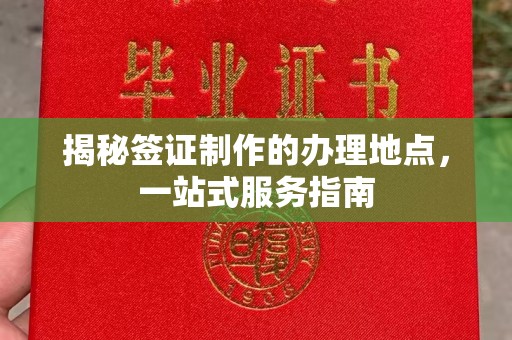 南浔揭秘签证制作的办理地点，一站式服务指南